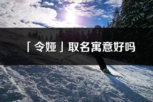 「令婭」取名寓意好嗎_令婭名字含義及五行