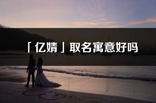 「億婧」取名寓意好嗎_億婧名字含義及五行