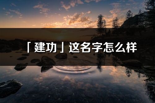 「建功」這名字怎么樣_建功的名字解釋