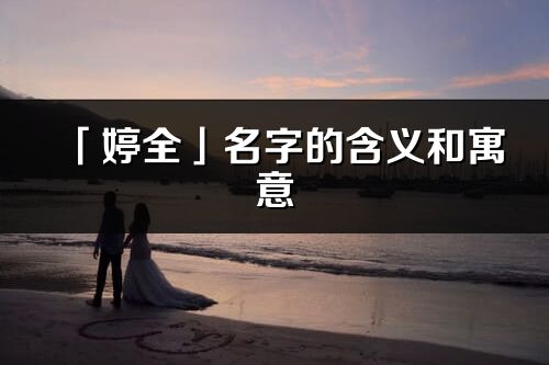 「婷全」名字的含義和寓意_婷全的出處與意思解釋