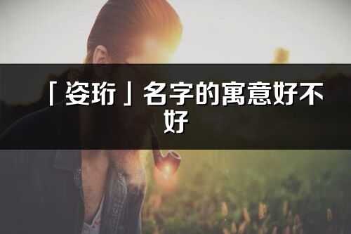 「姿珩」名字的寓意好不好_姿珩含義分析