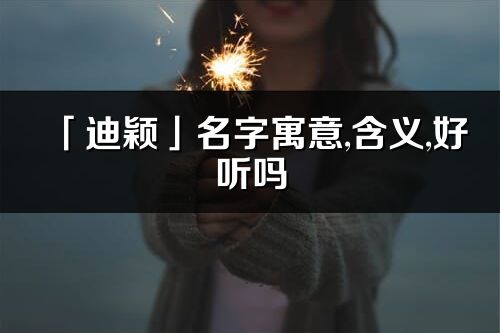 「迪穎」名字寓意,含義,好聽嗎_迪穎名字分析打分