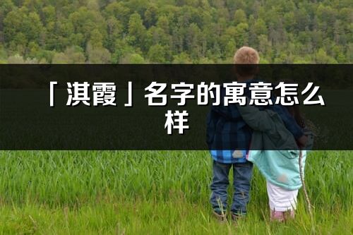 「淇霞」名字的寓意怎么樣_淇霞的出處