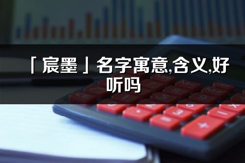 「宸墨」名字寓意,含義,好聽嗎_宸墨名字分析打分