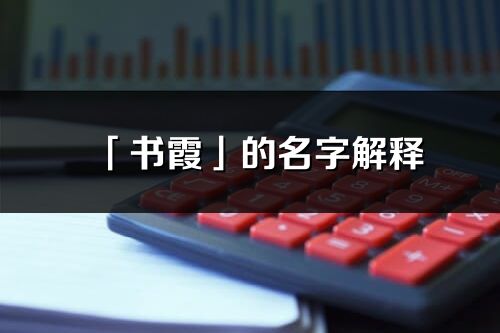 「書霞」的名字解釋_書霞含義分析