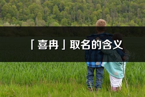 「喜冉」取名的含義_喜冉名字寓意解釋