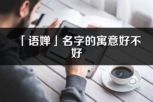 「語嬋」名字的寓意好不好_語嬋含義分析