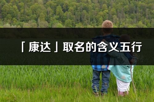 「康達」取名的含義五行_康達名字寓意解釋