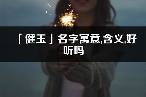 「健玉」名字寓意,含義,好聽嗎_健玉名字分析打分