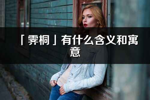 「霽桐」有什么含義和寓意_霽桐名字的出處與意思