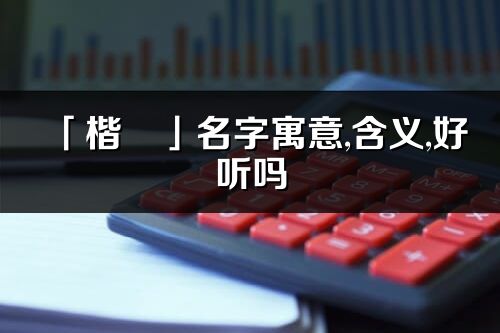 「楷玥」名字寓意,含義,好聽嗎_楷玥名字分析打分