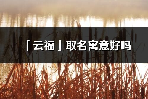 「云福」取名寓意好嗎_云福名字含義及五行