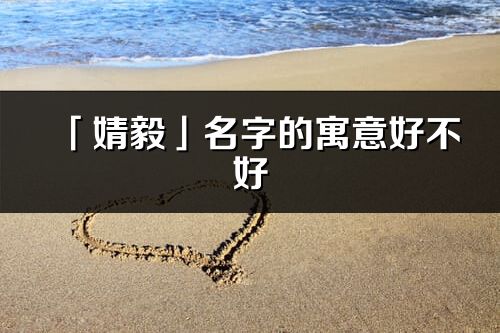 「婧毅」名字的寓意好不好_婧毅含義分析