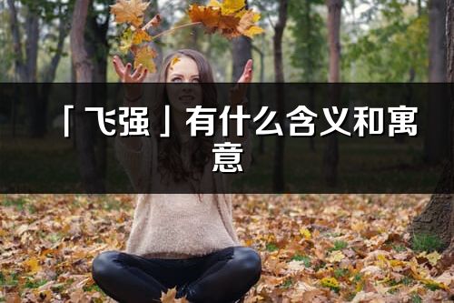 「飛強(qiáng)」有什么含義和寓意_飛強(qiáng)名字的出處與意思