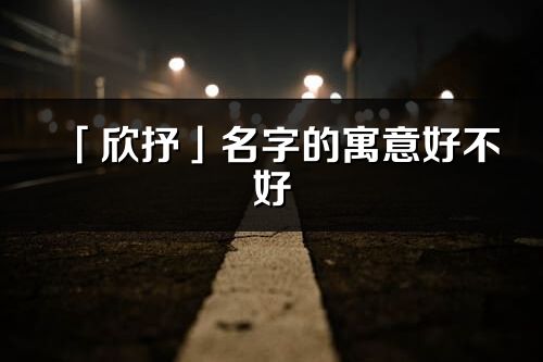 「欣抒」名字的寓意好不好_欣抒含義分析