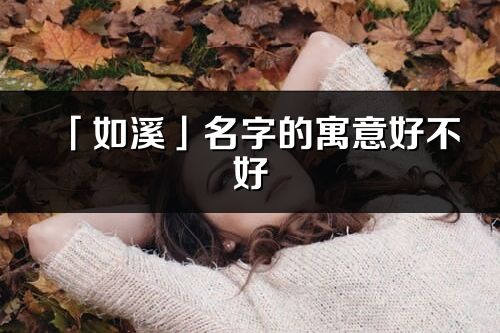 「如溪」名字的寓意好不好_如溪含義分析