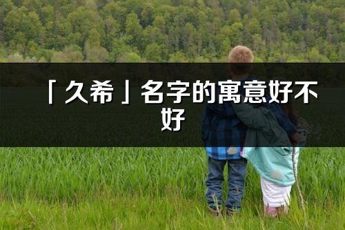 「久希」名字的寓意好不好_久希含義分析