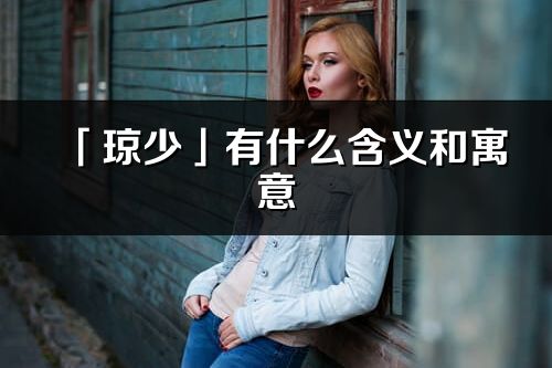 「瓊少」有什么含義和寓意_瓊少名字的出處與意思解釋