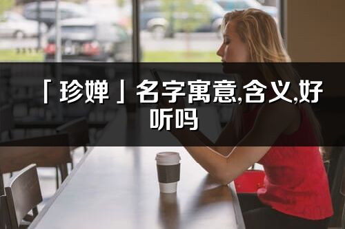 「珍嬋」名字寓意,含義,好聽嗎_珍嬋名字分析打分