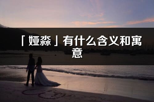 「婭淼」有什么含義和寓意_婭淼名字的出處與意思