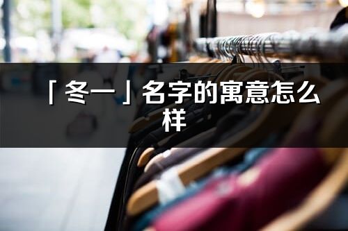 「冬一」名字的寓意怎么樣_冬一的出處