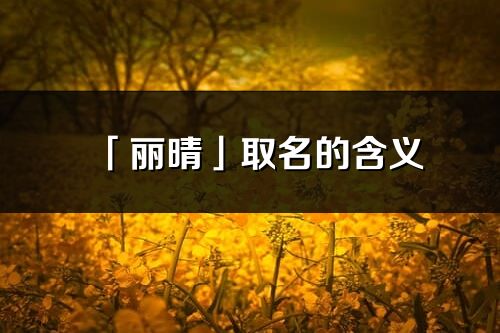 「麗晴」取名的含義_麗晴名字寓意