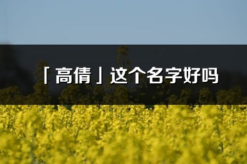 「高倩」這個(gè)名字好嗎_高倩名字寓意,含義