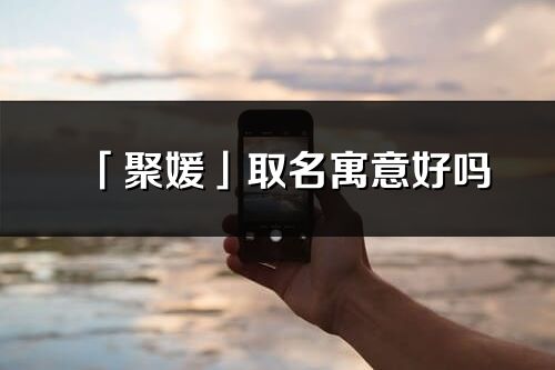 「聚媛」取名寓意好嗎_聚媛名字含義及五行