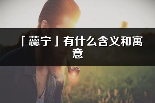 「蕊寧」有什么含義和寓意_蕊寧名字的出處與意思