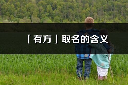 「有方」取名的含義_有方名字寓意解釋