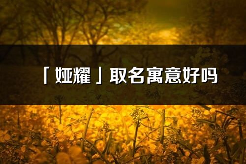 「婭耀」取名寓意好嗎_婭耀名字含義及五行