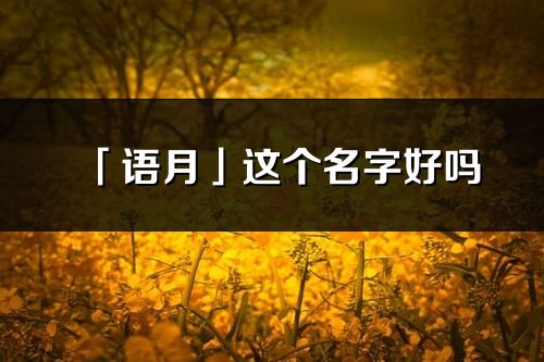 「語月」這個名字好嗎_語月名字寓意,含義