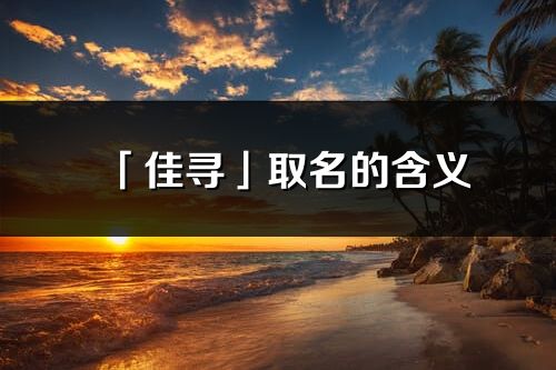 「佳尋」取名的含義_佳尋名字寓意解釋