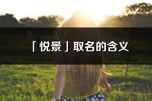 「悅景」取名的含義_悅景名字寓意解釋