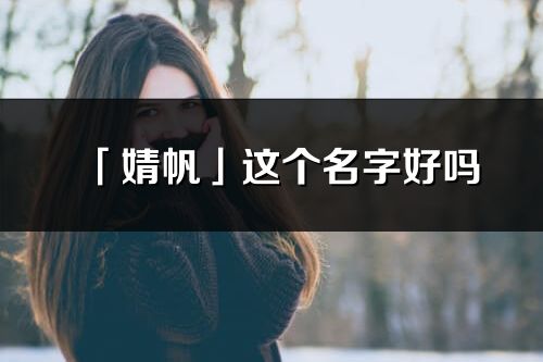 「婧帆」這個(gè)名字好嗎_婧帆名字寓意,含義