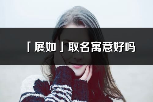 「展如」取名寓意好嗎_展如名字含義及五行