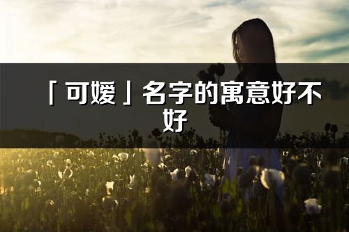 「可嬡」名字的寓意好不好_可嬡含義分析