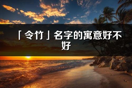 「令竹」名字的寓意好不好_令竹含義分析