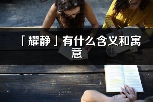 「耀靜」有什么含義和寓意_耀靜名字的出處與意思