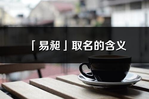 「易昶」取名的含義_易昶名字寓意解釋