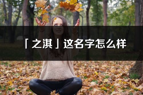 「之淇」這名字怎么樣_之淇的名字解釋