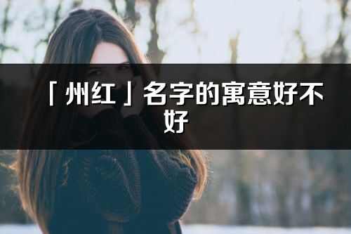 「州紅」名字的寓意好不好_州紅含義分析