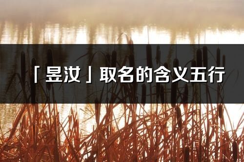 「昱汝」取名的含義五行_昱汝名字寓意解釋