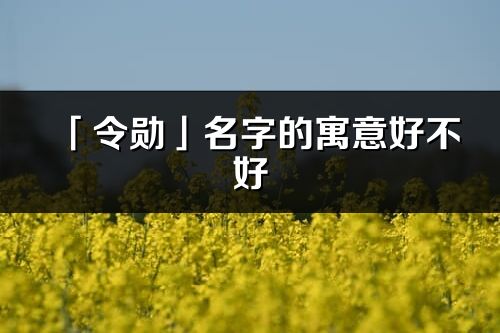 「令勛」名字的寓意好不好_令勛含義分析