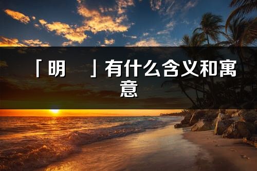 「明玥」有什么含義和寓意_明玥名字的出處與意思