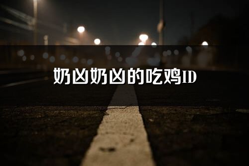 奶兇奶兇的吃雞ID(優選188個)