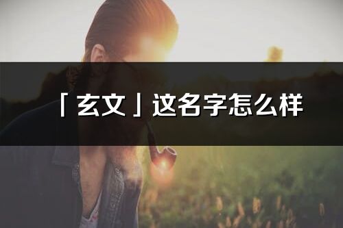 「玄文」這名字怎么樣_玄文的名字解釋