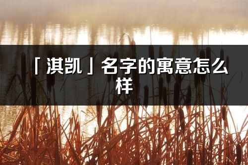 「淇凱」名字的寓意怎么樣_淇凱的出處