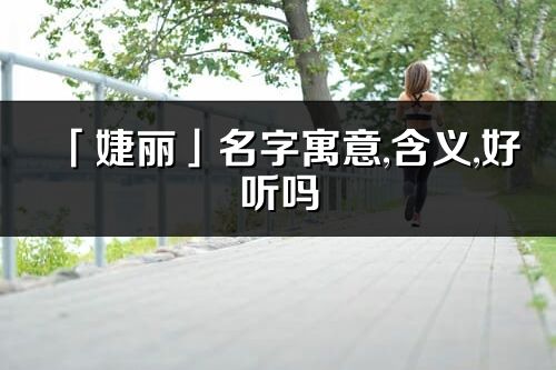 「婕麗」名字寓意,含義,好聽嗎_婕麗名字分析打分