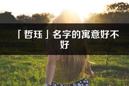 「哲玨」名字的寓意好不好_哲玨含義分析